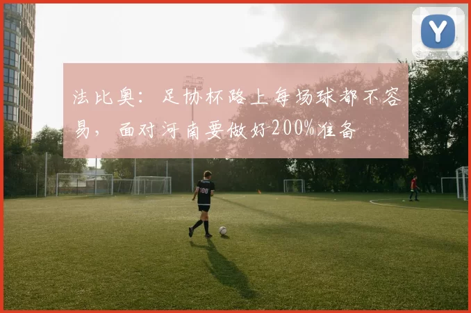 法比奥：足协杯路上每场球都不容易，面对河南要做好200%准备