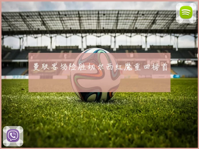 曼联客场险胜切尔西红魔重回榜首