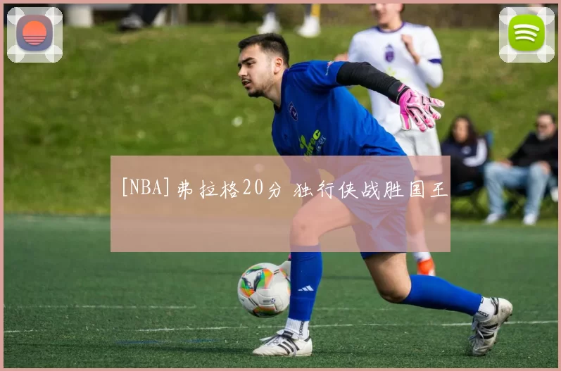 [NBA]弗拉格20分 独行侠战胜国王